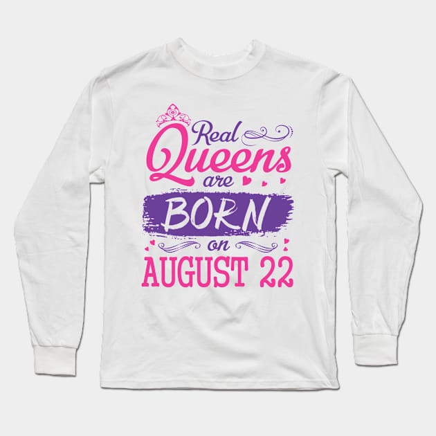 Real Queens Are Born On August 22 Happy Birthday To Me You Nana Mom Aunt Sister Wife Daughter Niece Long Sleeve T-Shirt by bakhanh123